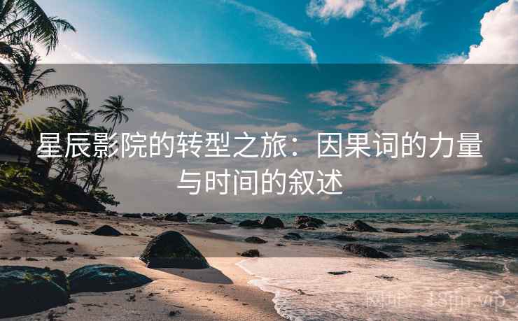 星辰影院的转型之旅：因果词的力量与时间的叙述