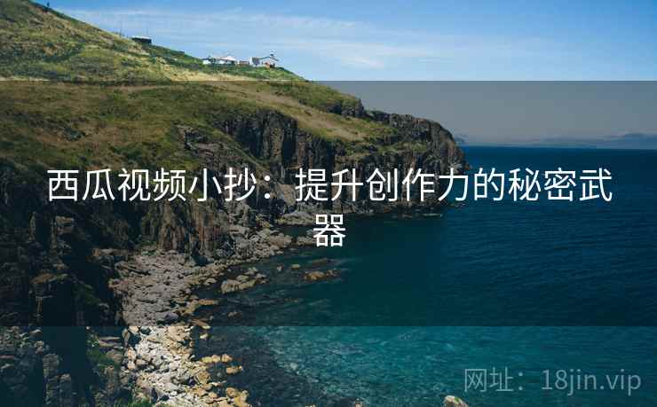 西瓜视频小抄:提升创作力的秘密武器