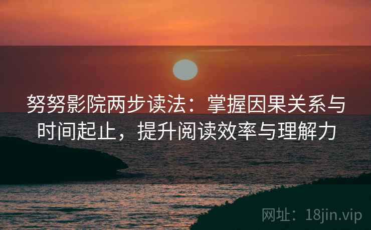 努努影院两步读法:掌握因果关系与时间起止,提升阅读效率与理解力