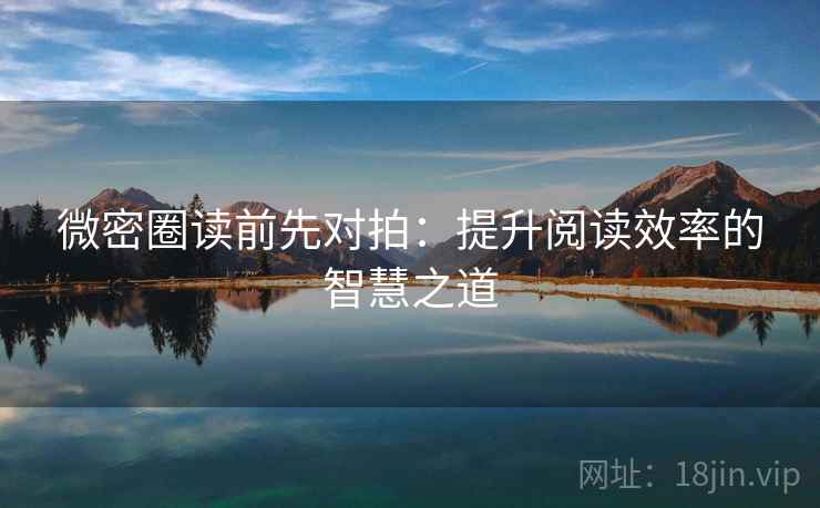 微密圈读前先对拍:提升阅读效率的智慧之道