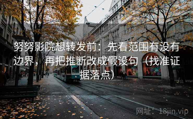 努努影院想转发前:先看范围有没有边界,再把推断改成假设句(找准证据落点) 第2张 努努影院想转发前:先看范围有没有边界,再把推断改成假设句(找准证据落点) 第2张