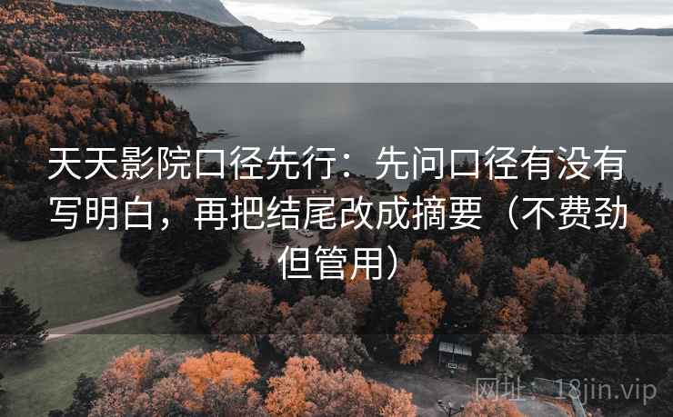 天天影院口径先行：先问口径有没有写明白，再把结尾改成摘要（不费劲但管用）