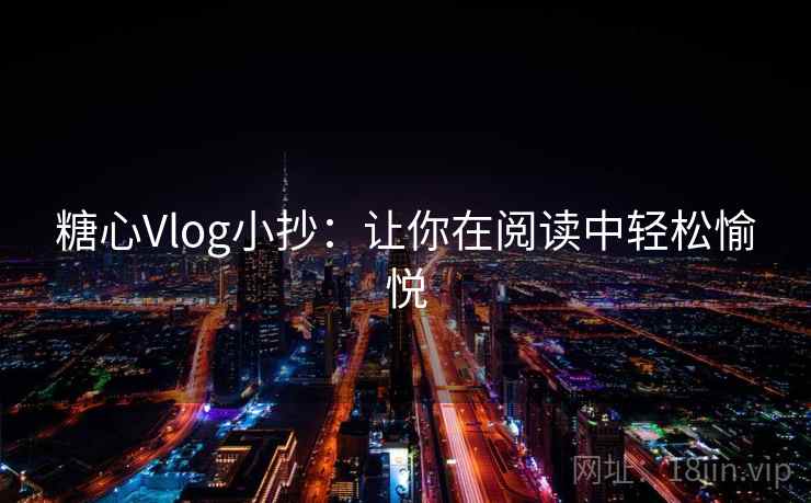 糖心Vlog小抄:让你在阅读中轻松愉悦