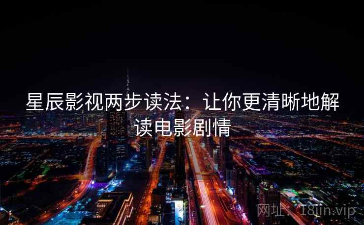 星辰影视两步读法：让你更清晰地解读电影剧情