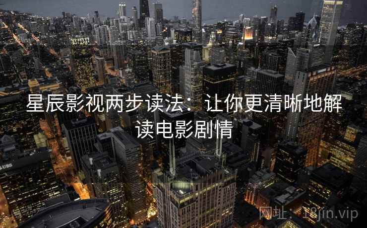 星辰影视两步读法:让你更清晰地解读电影剧情