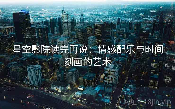 星空影院读完再说：情感配乐与时间刻画的艺术