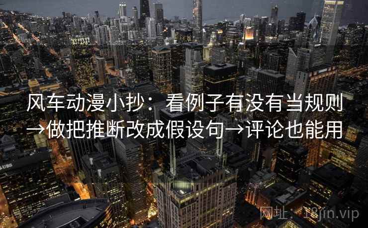 风车动漫小抄:看例子有没有当规则→做把推断改成假设句→评论也能用