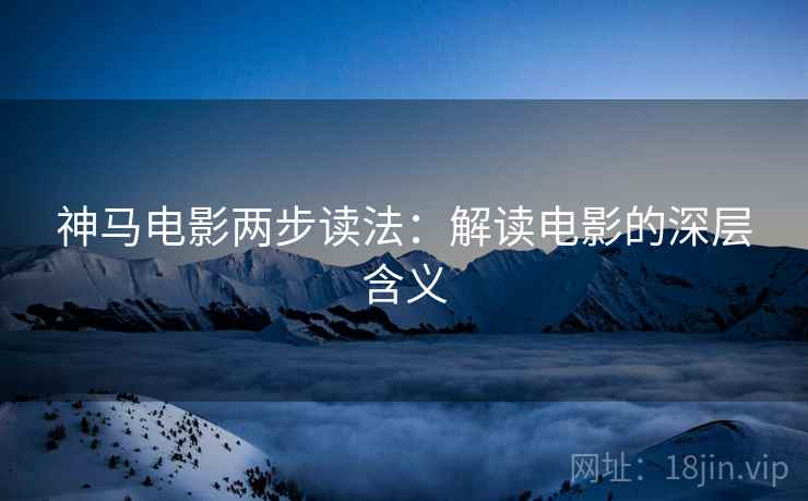 神马电影两步读法：解读电影的深层含义