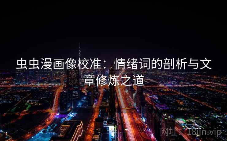 虫虫漫画像校准:情绪词的剖析与文章修炼之道