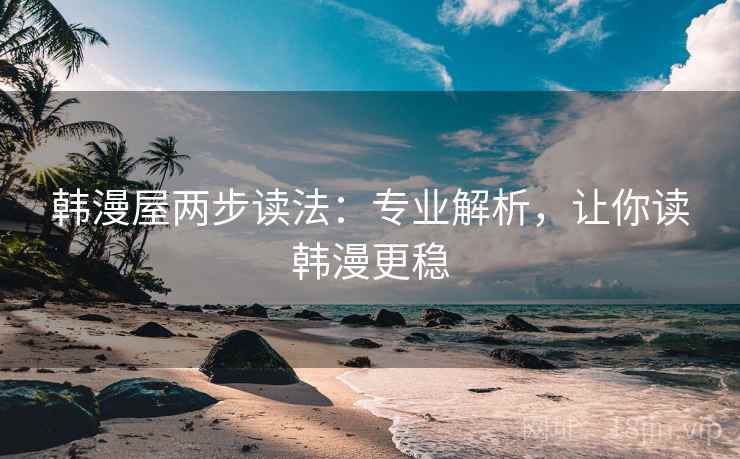 韩漫屋两步读法：专业解析，让你读韩漫更稳