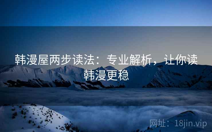 韩漫屋两步读法:专业解析,让你读韩漫更稳