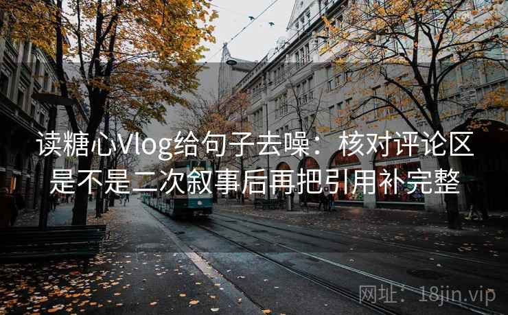 读糖心Vlog给句子去噪:核对评论区是不是二次叙事后再把引用补完整