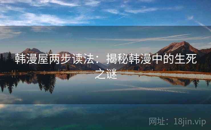 韩漫屋两步读法:揭秘韩漫中的生死之谜
