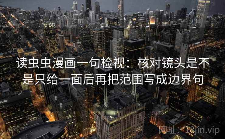 读虫虫漫画一句检视:核对镜头是不是只给一面后再把范围写成边界句
