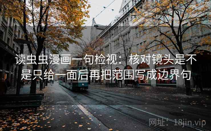 读虫虫漫画一句检视:核对镜头是不是只给一面后再把范围写成边界句