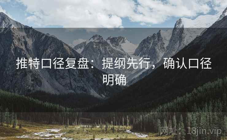 推特口径复盘：提纲先行，确认口径明确