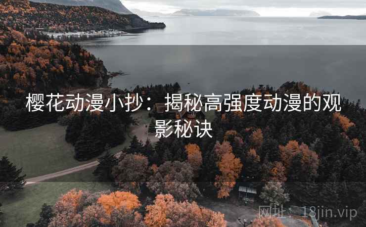 樱花动漫小抄:揭秘高强度动漫的观影秘诀