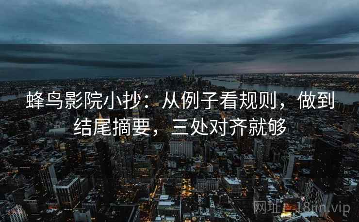 蜂鸟影院小抄:从例子看规则,做到结尾摘要,三处对齐就够