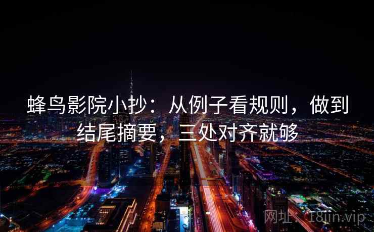 蜂鸟影院小抄:从例子看规则,做到结尾摘要,三处对齐就够