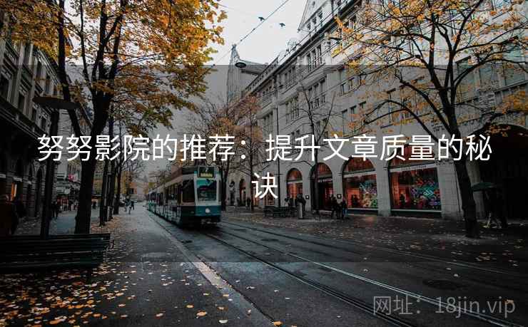 努努影院的推荐:提升文章质量的秘诀