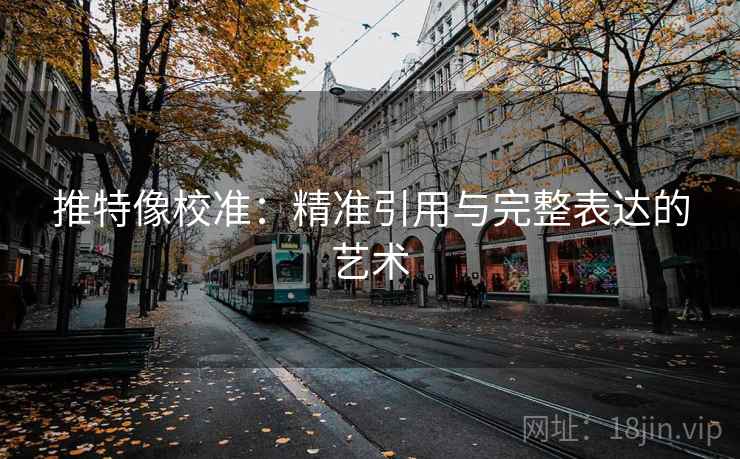 推特像校准:精准引用与完整表达的艺术