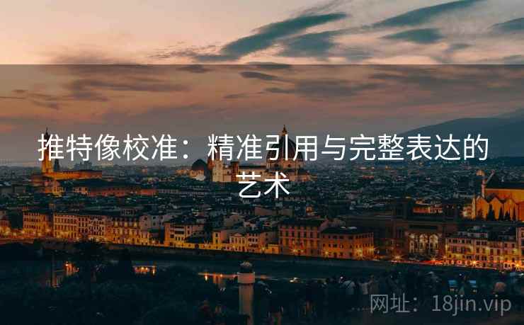 推特像校准:精准引用与完整表达的艺术