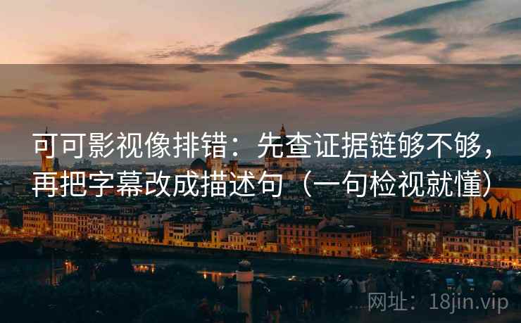 可可影视像排错:先查证据链够不够,再把字幕改成描述句(一句检视就懂)