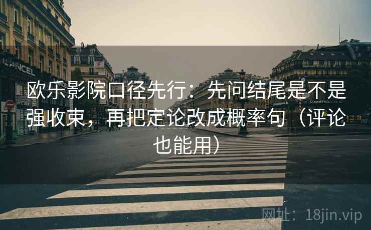 欧乐影院口径先行:先问结尾是不是强收束,再把定论改成概率句(评论也能用)