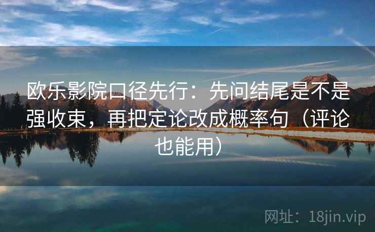 欧乐影院口径先行:先问结尾是不是强收束,再把定论改成概率句(评论也能用)