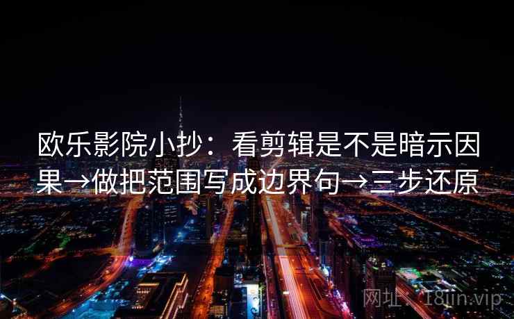 欧乐影院小抄:看剪辑是不是暗示因果→做把范围写成边界句→三步还原