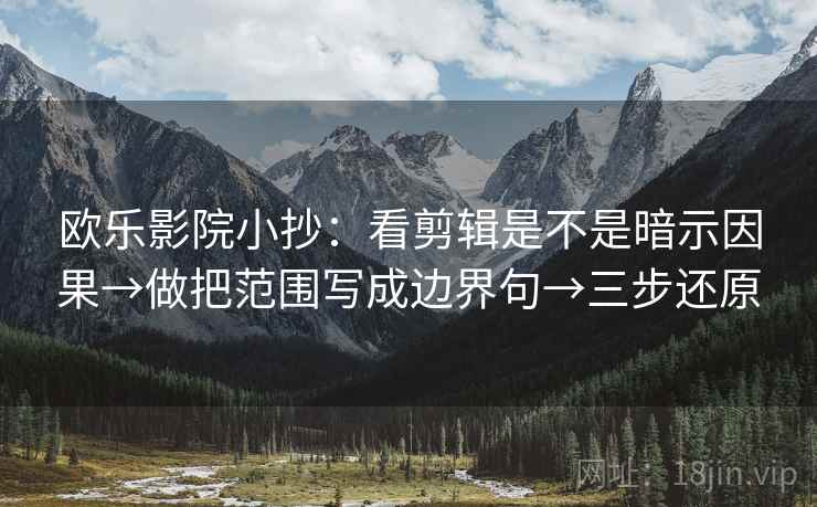 欧乐影院小抄:看剪辑是不是暗示因果→做把范围写成边界句→三步还原